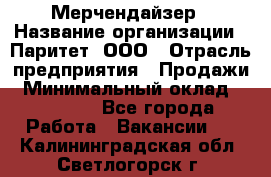 Мерчендайзер › Название организации ­ Паритет, ООО › Отрасль предприятия ­ Продажи › Минимальный оклад ­ 25 000 - Все города Работа » Вакансии   . Калининградская обл.,Светлогорск г.